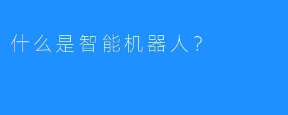 什么是智能机器人？