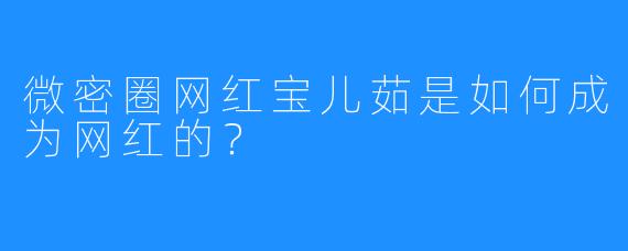 微密圈网红宝儿茹是如何成为网红的？