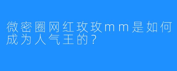 微密圈网红玫玫mm是如何成为人气王的？