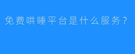 免费哄睡平台是什么服务？