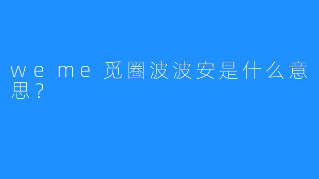 weme觅圈波波安是什么意思？