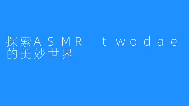 探索ASMR twodae的美妙世界