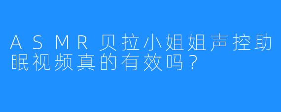 ASMR贝拉小姐姐声控助眠视频真的有效吗？