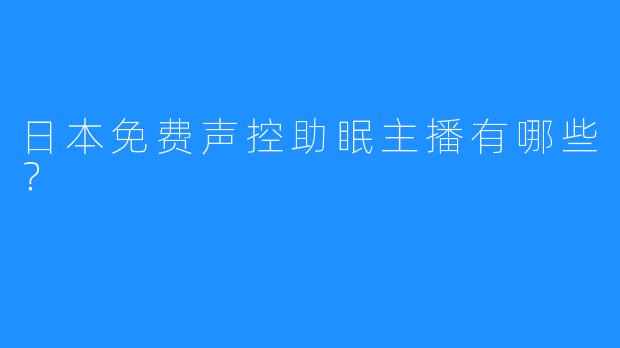 日本免费声控助眠主播有哪些？