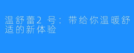 温舒蕾2号：带给你温暖舒适的新体验