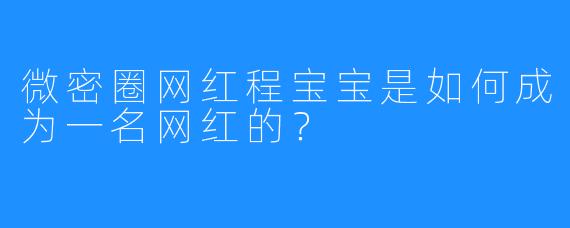 微密圈网红程宝宝是如何成为一名网红的？