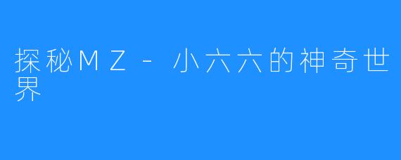 探秘MZ-小六六的神奇世界