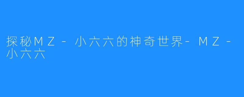 探秘MZ-小六六的神奇世界-MZ-小六六