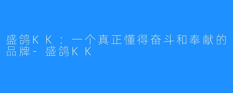 盛鸽KK:一个真正懂得奋斗和奉献的品牌-盛鸽KK