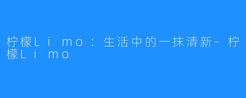 柠檬Limo:生活中的一抹清新-柠檬Limo