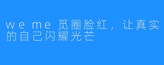 weme觅圈脸红,让真实的自己闪耀光芒