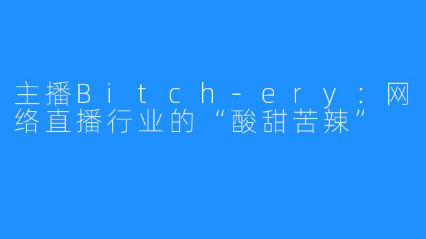 主播Bitch-ery:网络直播行业的“酸甜苦辣”