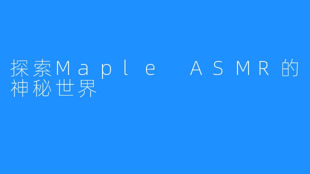 探索Maple ASMR的神秘世界