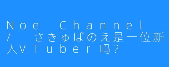 Noe Channel / さきゅばのえ是一位新人VTuber吗？