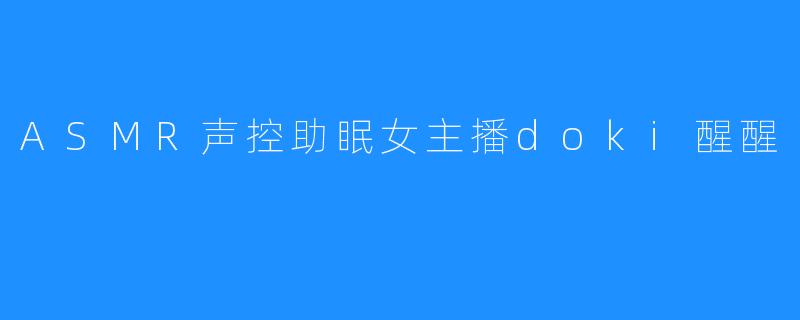ASMR声控助眠女主播doki醒醒