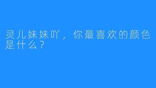 灵儿妹妹吖，你最喜欢的颜色是什么？