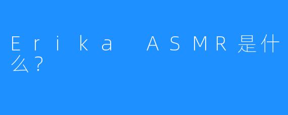 Erika ASMR是什么？