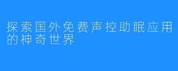 探索国外免费声控助眠应用的神奇世界