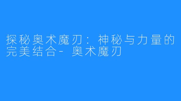 探秘奥术魔刃：神秘与力量的完美结合-奥术魔刃