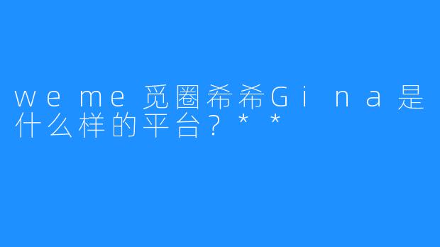 weme觅圈希希Gina是什么样的平台？**
