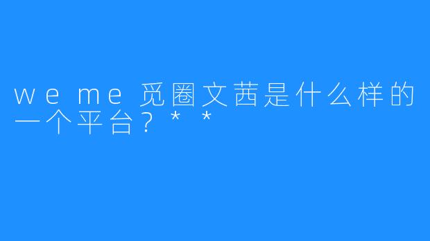 weme觅圈文茜是什么样的一个平台？**