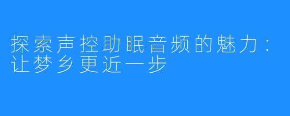 探索声控助眠音频的魅力:让梦乡更近一步