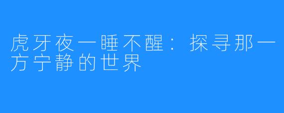 虎牙夜一睡不醒:探寻那一方宁静的世界