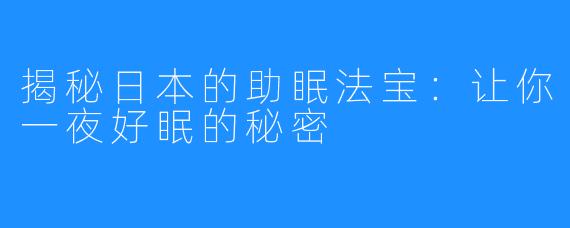 揭秘日本的助眠法宝:让你一夜好眠的秘密