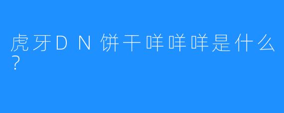 虎牙DN饼干咩咩咩是什么？  