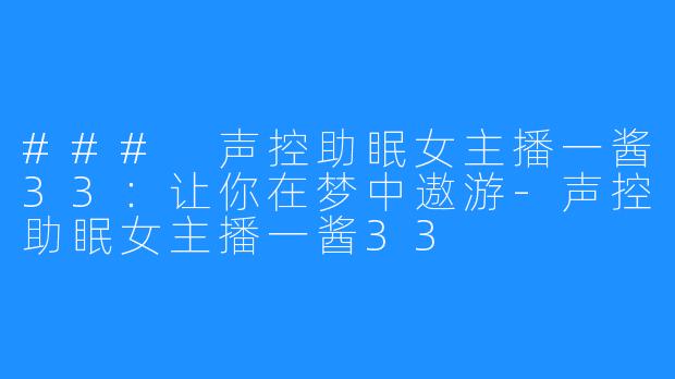 ### 声控助眠女主播一酱33:让你在梦中遨游-声控助眠女主播一酱33