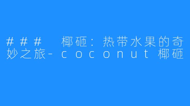 ### 椰砸:热带水果的奇妙之旅-coconut椰砸
