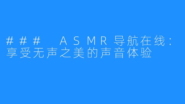 ### ASMR导航在线:享受无声之美的声音体验