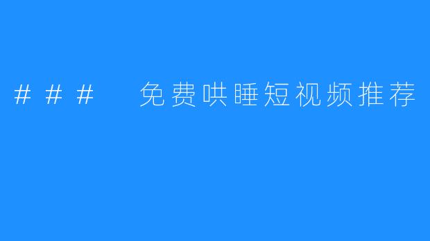 ### 免费哄睡短视频推荐