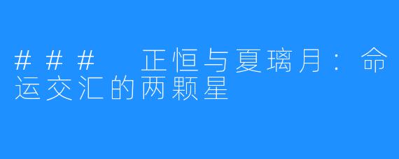 ### 正恒与夏璃月:命运交汇的两颗星
