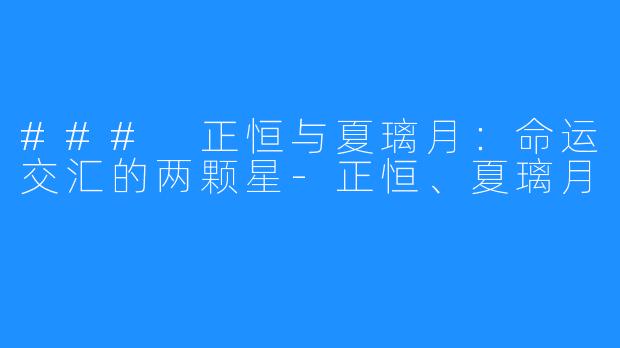 ### 正恒与夏璃月:命运交汇的两颗星-正恒、夏璃月