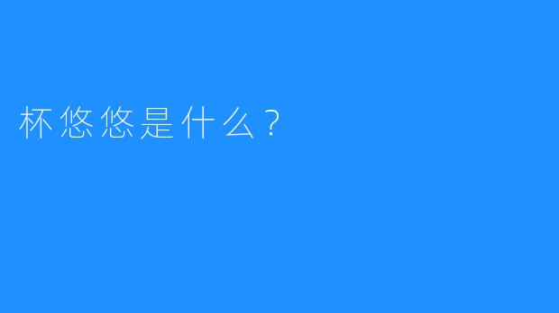 杯悠悠是什么？