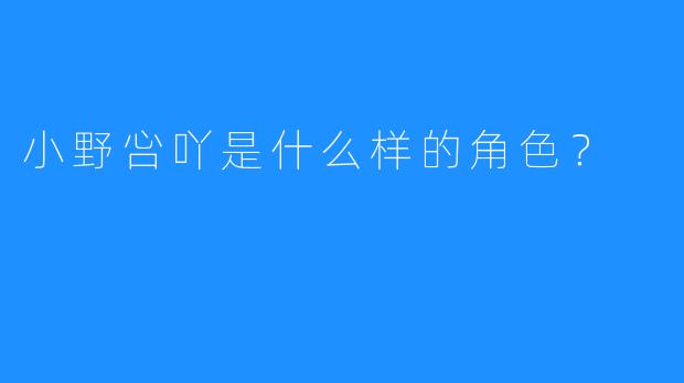 小野吢吖是什么样的角色？  