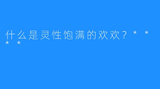 什么是灵性饱满的欢欢？****