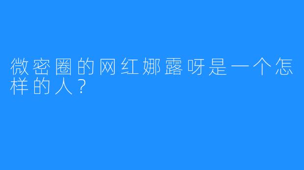 微密圈的网红娜露呀是一个怎样的人？  