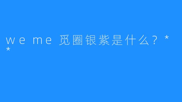 weme觅圈银紫是什么？**