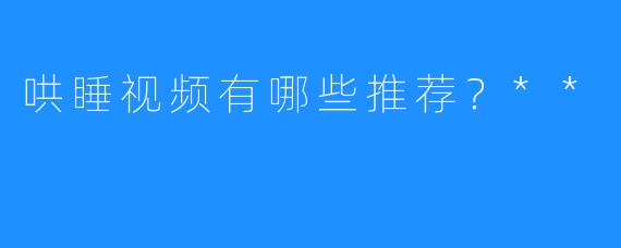 哄睡视频有哪些推荐？**