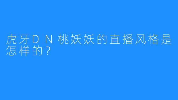 虎牙DN桃妖妖的直播风格是怎样的？