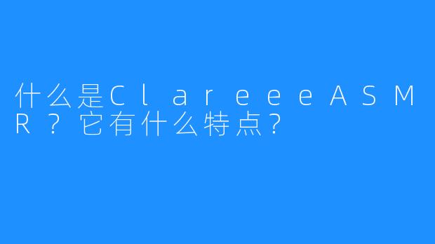什么是ClareeeASMR？它有什么特点？