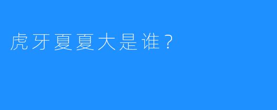 虎牙夏夏大是谁？