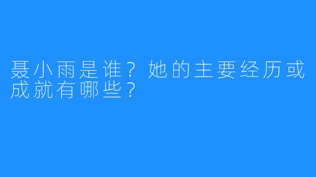 聂小雨是谁?她的主要经历或成就有哪些?