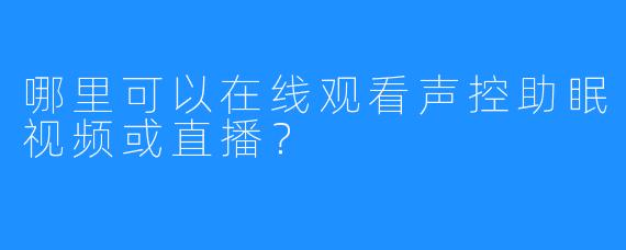 哪里可以在线观看声控助眠视频或直播?