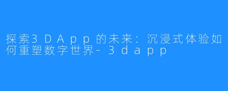 探索3DApp的未来:沉浸式体验如何重塑数字世界-3dapp