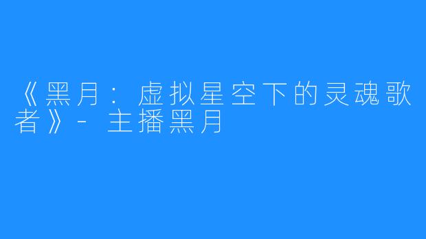 《黑月:虚拟星空下的灵魂歌者》-主播黑月