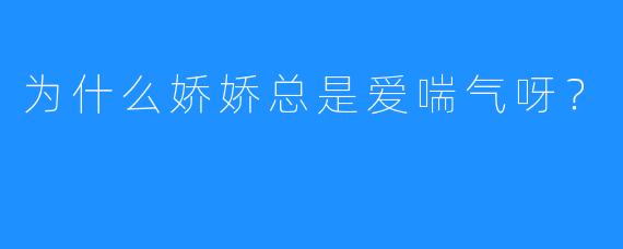 为什么娇娇总是爱喘气呀？
