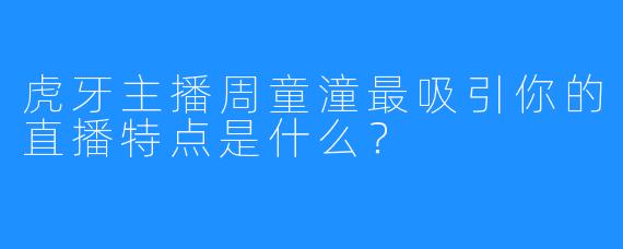 虎牙主播周童潼最吸引你的直播特点是什么?